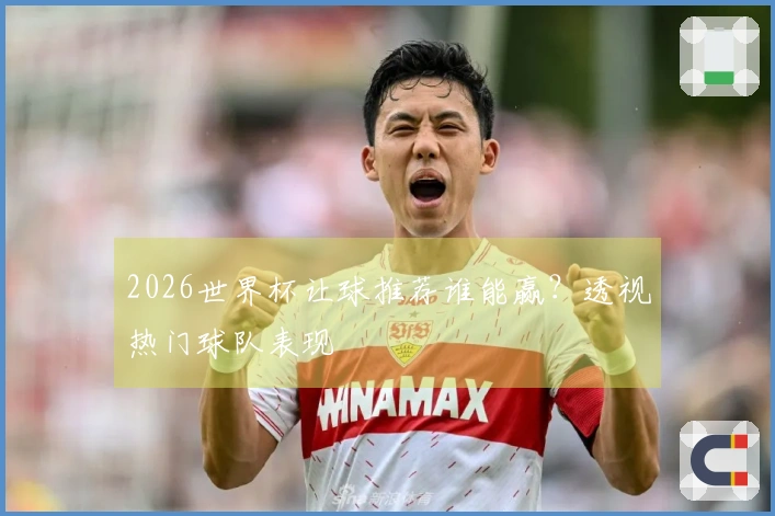 2026世界杯让球推荐谁能赢？透视热门球队表现