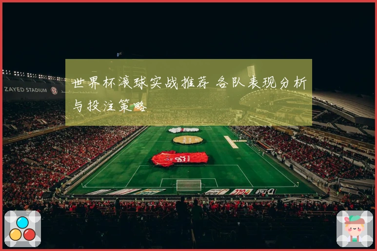 世界杯滚球实战推荐 各队表现分析与投注策略
