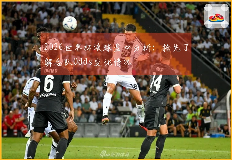 2026世界杯滚球盘口分析：抢先了解各队Odds变化情况