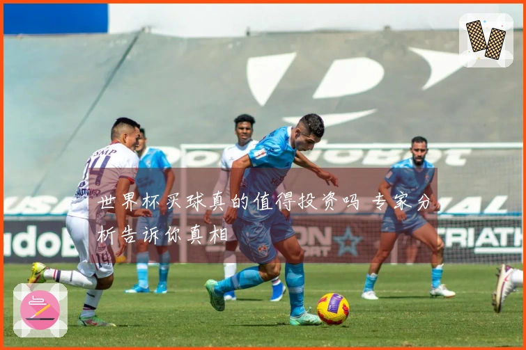 世界杯买球真的值得投资吗 专家分析告诉你真相