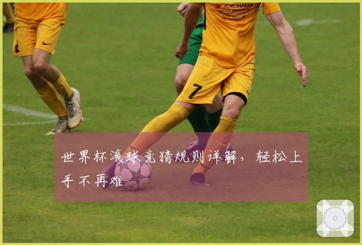 世界杯滚球竞猜规则详解，轻松上手不再难