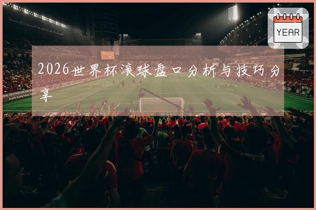 2026世界杯滚球盘口分析与技巧分享