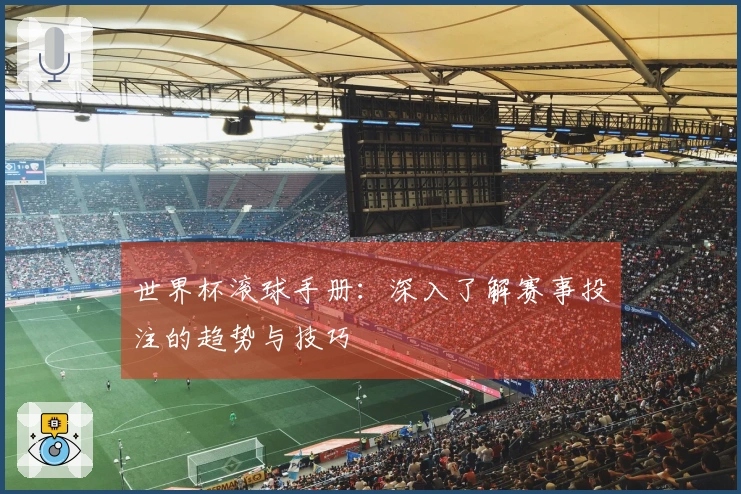 世界杯滚球手册：深入了解赛事投注的趋势与技巧