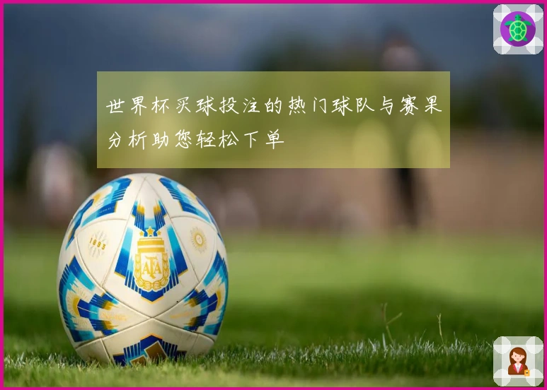 世界杯买球投注的热门球队与赛果分析助您轻松下单