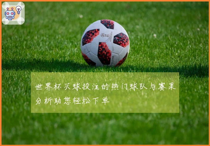 世界杯买球投注的热门球队与赛果分析助您轻松下单