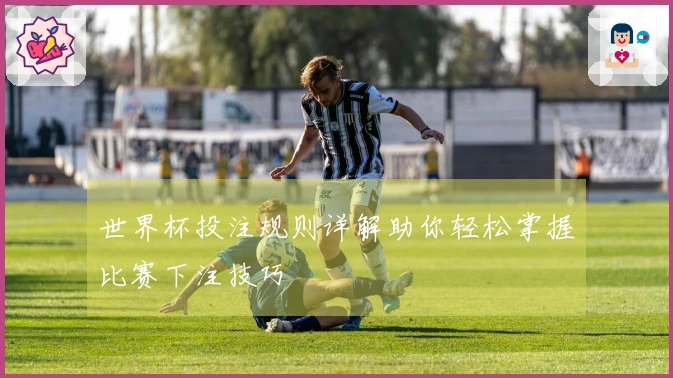 世界杯投注规则详解助你轻松掌握比赛下注技巧