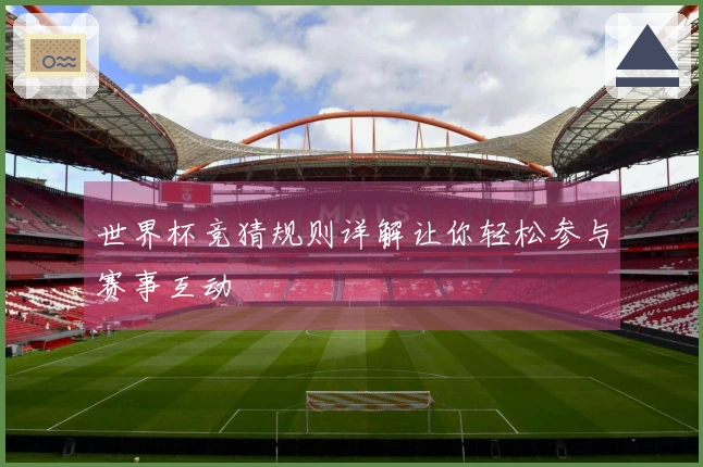 世界杯竞猜规则详解让你轻松参与赛事互动