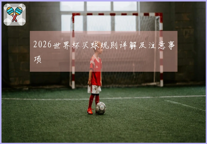 2026世界杯买球规则详解及注意事项