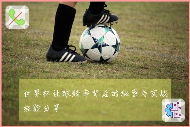 世界杯让球赔率背后的秘密与实战经验分享