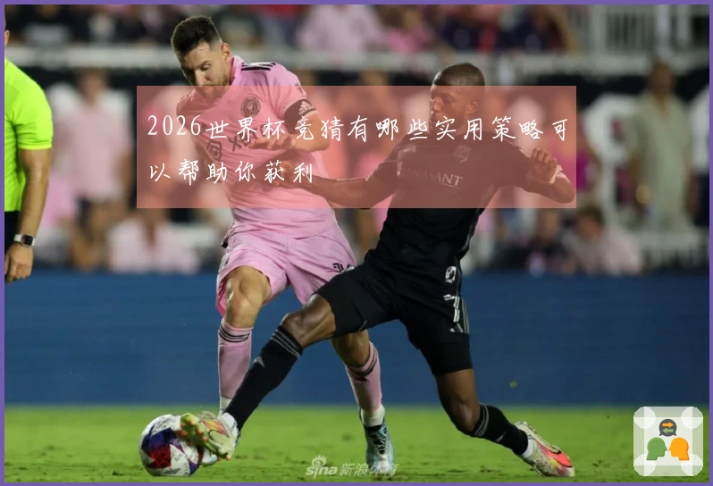 2026世界杯竞猜有哪些实用策略可以帮助你获利