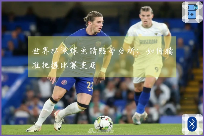 世界杯滚球竞猜赔率分析：如何精准把握比赛变局