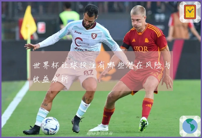 世界杯让球投注有哪些潜在风险与收益分析