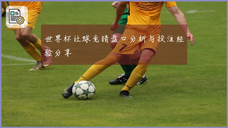 世界杯让球竞猜盘口分析与投注经验分享