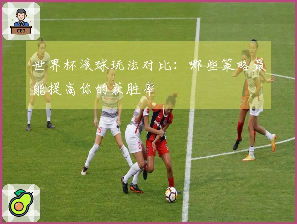 世界杯滚球玩法对比：哪些策略最能提高你的获胜率