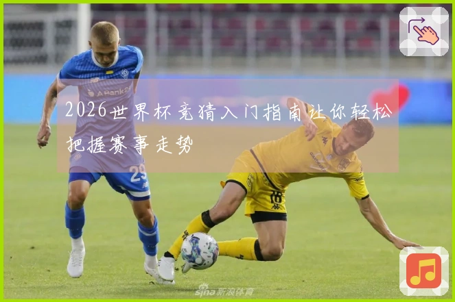 2026世界杯竞猜入门指南让你轻松把握赛事走势