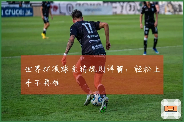 世界杯滚球竞猜规则详解，轻松上手不再难
