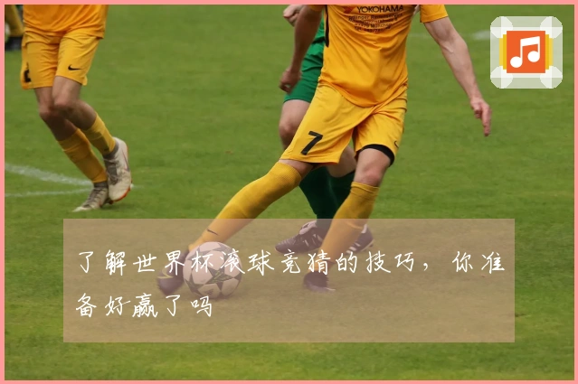 了解世界杯滚球竞猜的技巧，你准备好赢了吗