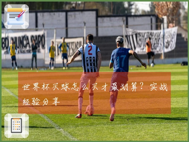 世界杯买球怎么买才最划算？实战经验分享